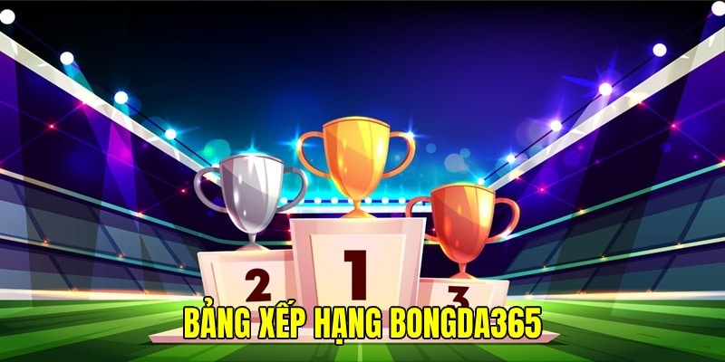 Bảng xếp hạng là chuyên mục được săn đón ở Bongda365