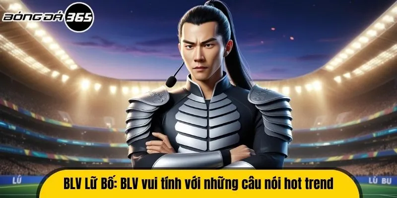 BLV Lữ Bố: BLV vui tính với những câu nói hot trend